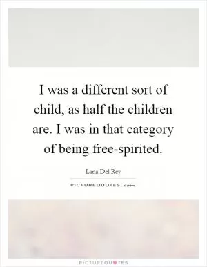 I was a different sort of child, as half the children are. I was in that category of being free-spirited Picture Quote #1