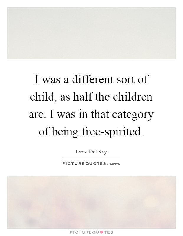 I was a different sort of child, as half the children are. I was in that category of being free-spirited Picture Quote #1