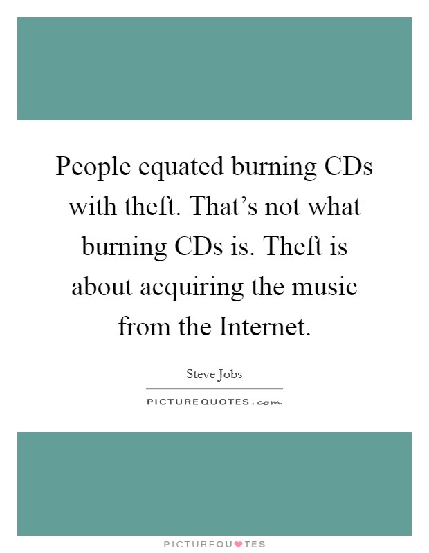 People equated burning CDs with theft. That's not what burning CDs is. Theft is about acquiring the music from the Internet Picture Quote #1