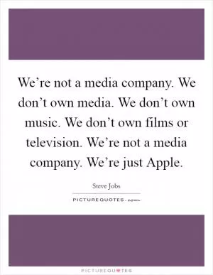 We’re not a media company. We don’t own media. We don’t own music. We don’t own films or television. We’re not a media company. We’re just Apple Picture Quote #1