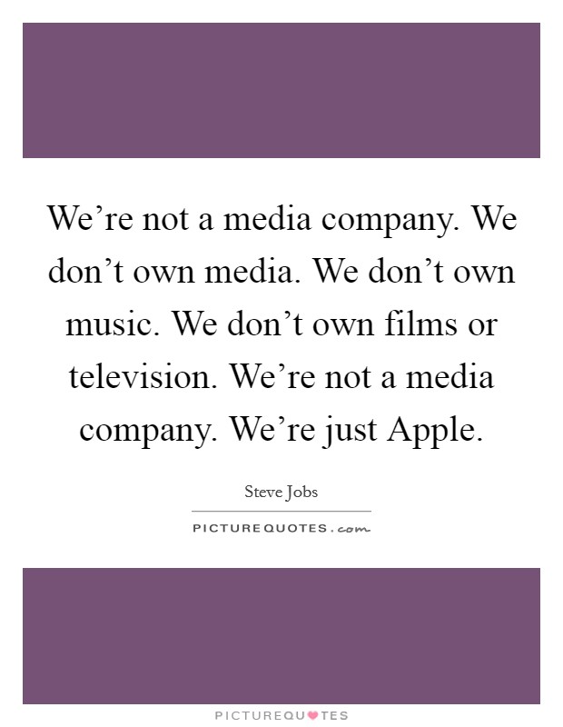 We're not a media company. We don't own media. We don't own music. We don't own films or television. We're not a media company. We're just Apple Picture Quote #1