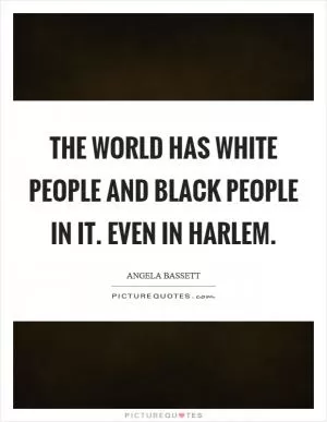 The world has white people and black people in it. Even in Harlem Picture Quote #1