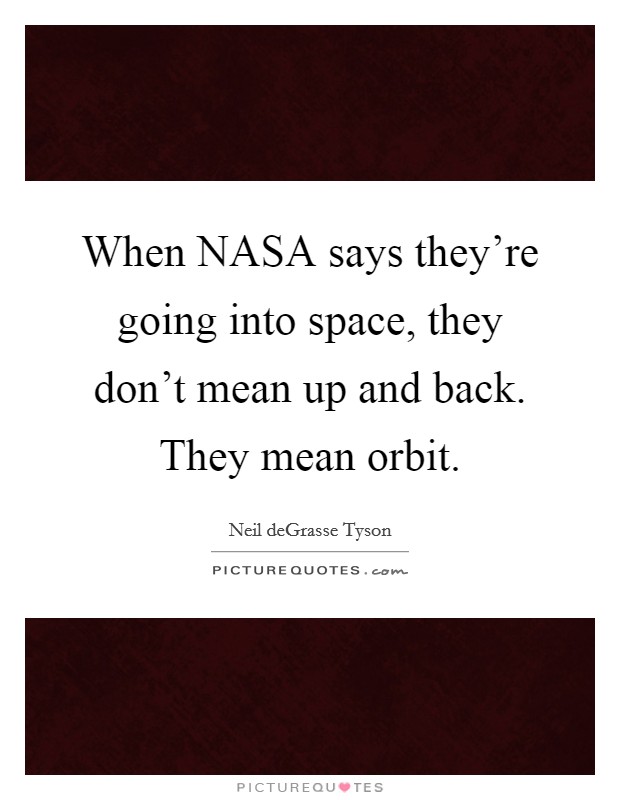 When NASA says they're going into space, they don't mean up and back. They mean orbit Picture Quote #1