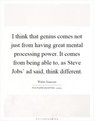 I think that genius comes not just from having great mental processing power. It comes from being able to, as Steve Jobs’ ad said, think different Picture Quote #1