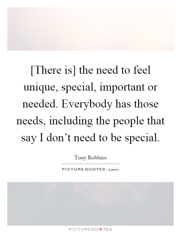 [There is] the need to feel unique, special, important or needed. Everybody has those needs, including the people that say I don't need to be special Picture Quote #1
