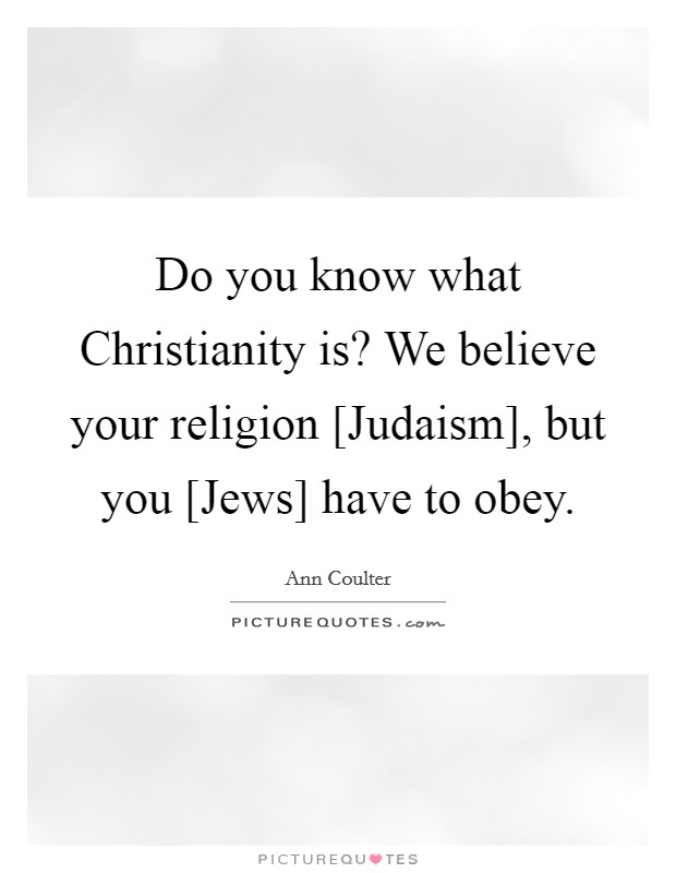 Do you know what Christianity is? We believe your religion [Judaism], but you [Jews] have to obey Picture Quote #1
