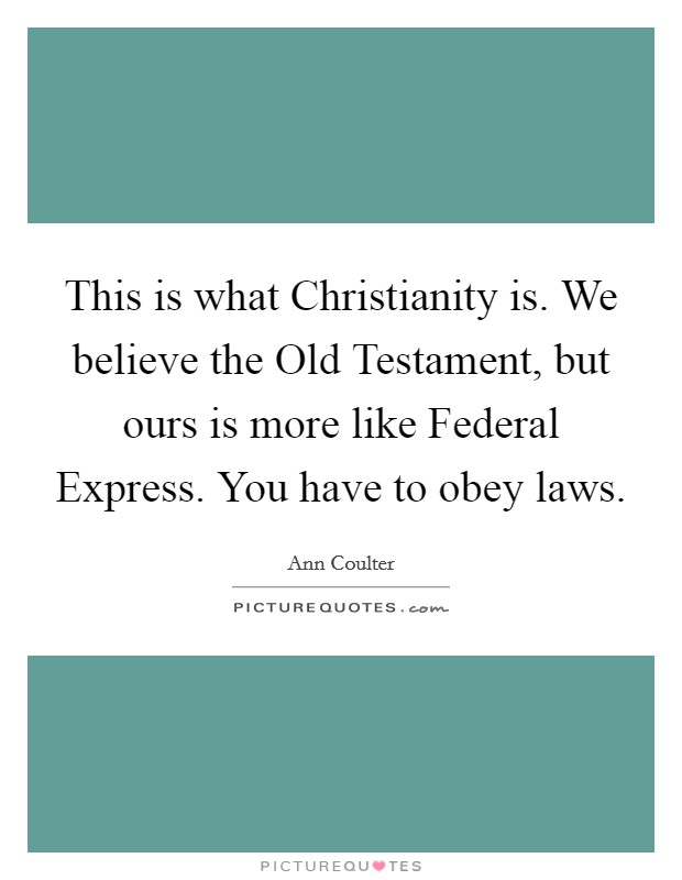 This is what Christianity is. We believe the Old Testament, but ours is more like Federal Express. You have to obey laws Picture Quote #1