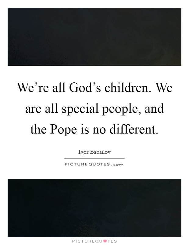 We're all God's children. We are all special people, and the Pope is no different Picture Quote #1