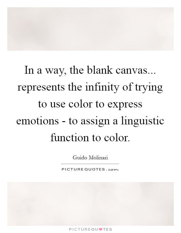 In a way, the blank canvas... represents the infinity of trying to use color to express emotions - to assign a linguistic function to color Picture Quote #1
