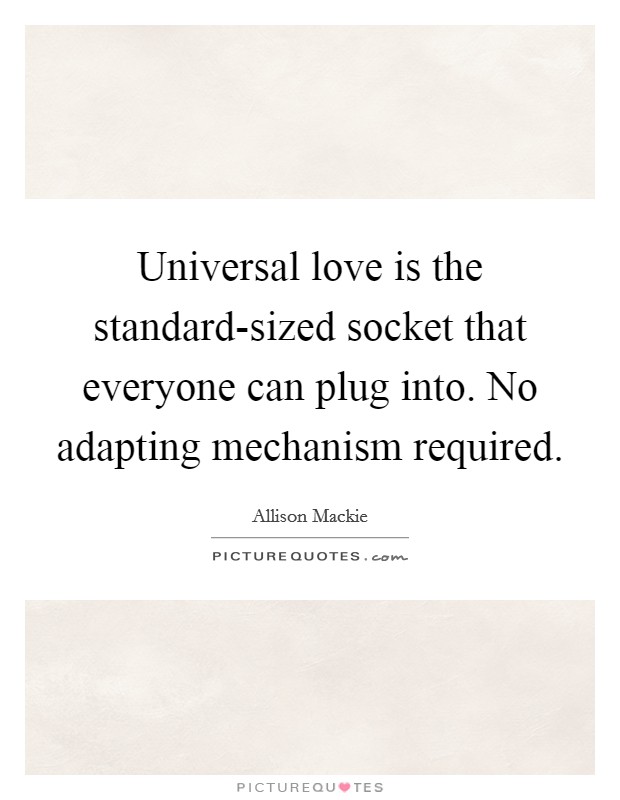 Universal love is the standard-sized socket that everyone can plug into. No adapting mechanism required Picture Quote #1