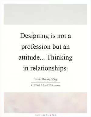 Designing is not a profession but an attitude... Thinking in relationships Picture Quote #1