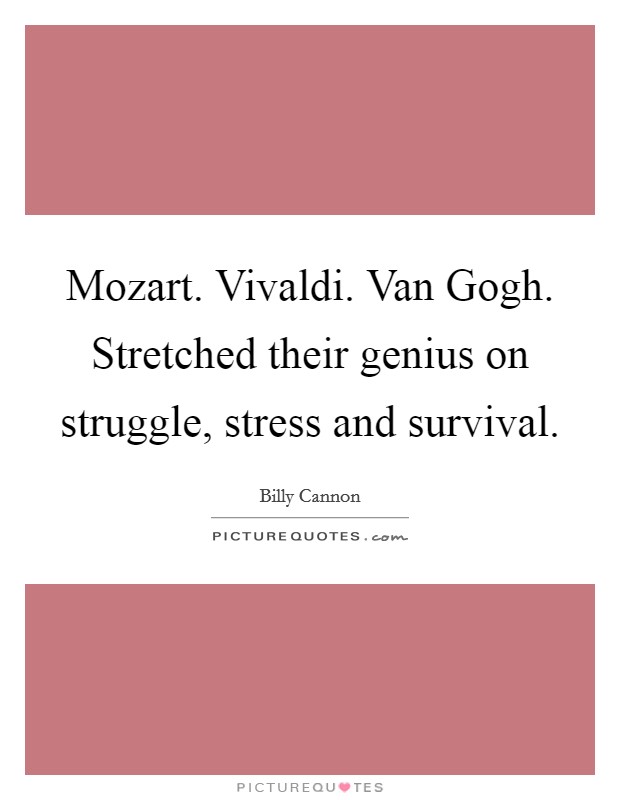 Mozart. Vivaldi. Van Gogh. Stretched their genius on struggle, stress and survival Picture Quote #1
