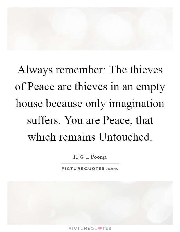 Always remember: The thieves of Peace are thieves in an empty house because only imagination suffers. You are Peace, that which remains Untouched Picture Quote #1