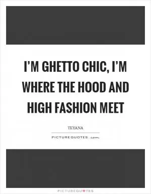 I’m ghetto chic, I’m where the hood and high fashion meet Picture Quote #1
