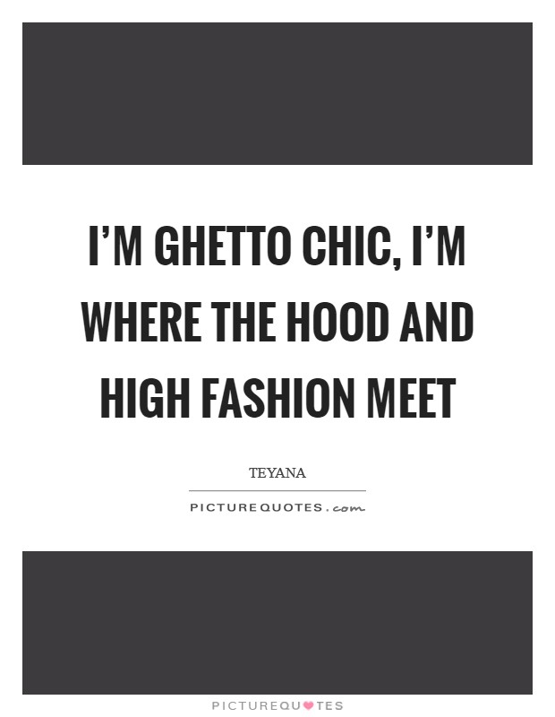 I'm ghetto chic, I'm where the hood and high fashion meet Picture Quote #1