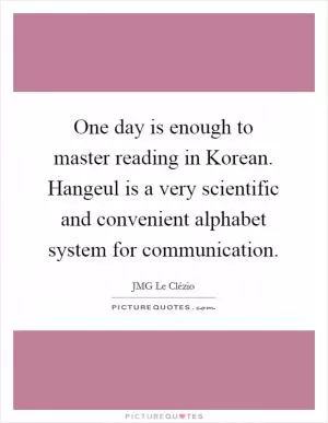 One day is enough to master reading in Korean. Hangeul is a very scientific and convenient alphabet system for communication Picture Quote #1