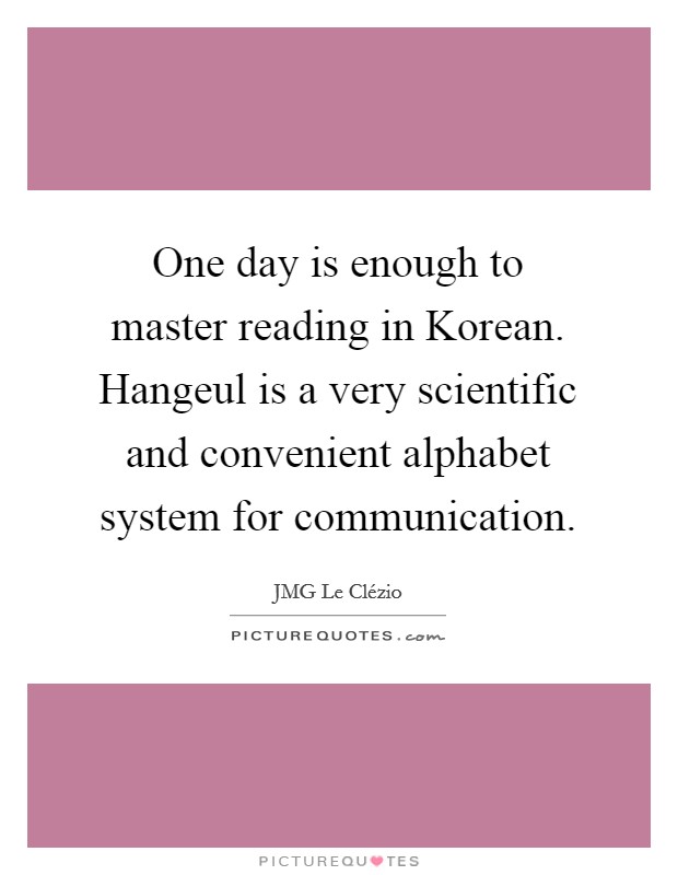 One day is enough to master reading in Korean. Hangeul is a very scientific and convenient alphabet system for communication Picture Quote #1