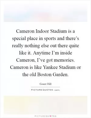 Cameron Indoor Stadium is a special place in sports and there’s really nothing else out there quite like it. Anytime I’m inside Cameron, I’ve got memories. Cameron is like Yankee Stadium or the old Boston Garden Picture Quote #1