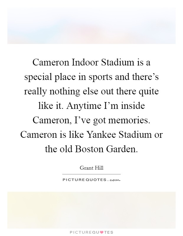 Cameron Indoor Stadium is a special place in sports and there's really nothing else out there quite like it. Anytime I'm inside Cameron, I've got memories. Cameron is like Yankee Stadium or the old Boston Garden Picture Quote #1