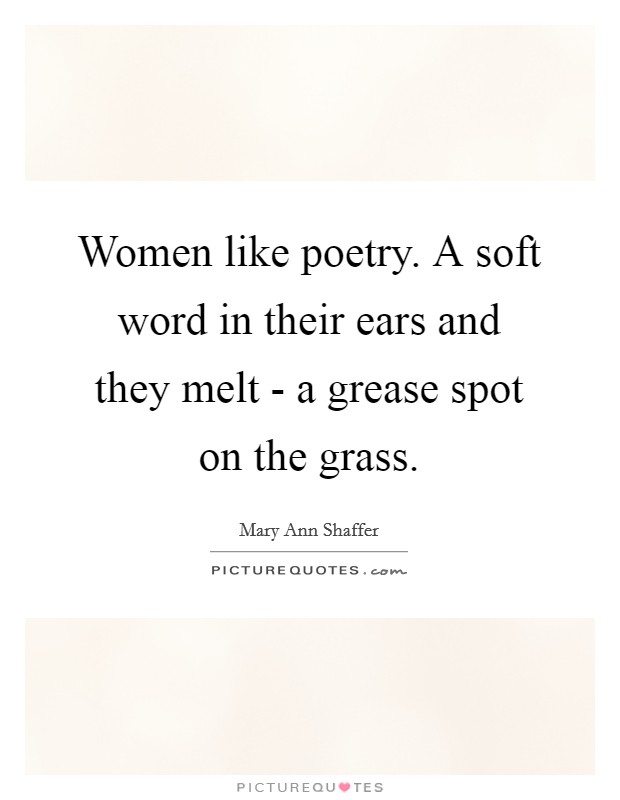 Women like poetry. A soft word in their ears and they melt - a grease spot on the grass Picture Quote #1