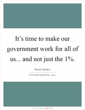 It’s time to make our government work for all of us... and not just the 1% Picture Quote #1