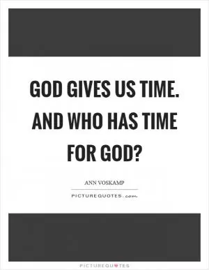 God gives us time. And who has time for God? Picture Quote #1