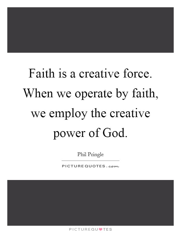 Faith is a creative force. When we operate by faith, we employ the creative power of God Picture Quote #1