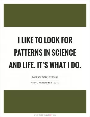I like to look for patterns in science and life. It’s what I do Picture Quote #1