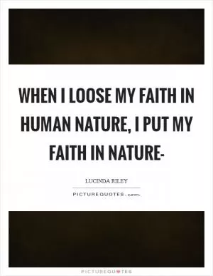 When I loose my faith in Human nature, I put my faith in Nature- Picture Quote #1