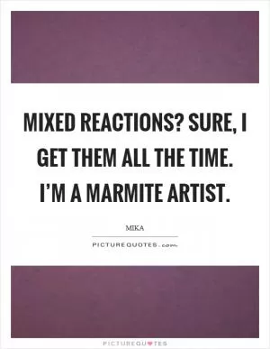 Mixed reactions? Sure, I get them all the time. I’m a Marmite artist Picture Quote #1