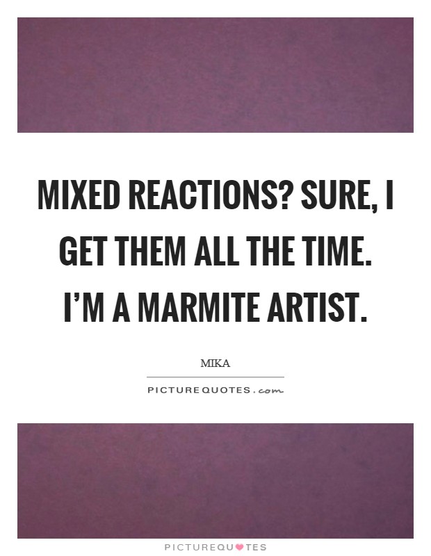 Mixed reactions? Sure, I get them all the time. I'm a Marmite artist Picture Quote #1