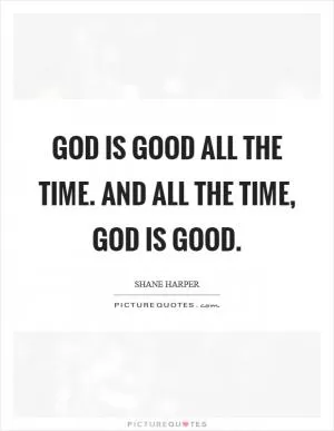 God is good all the time. And all the time, God is good Picture Quote #1