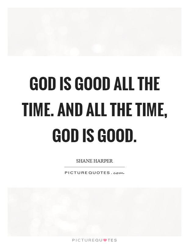 God is good all the time. And all the time, God is good Picture Quote #1