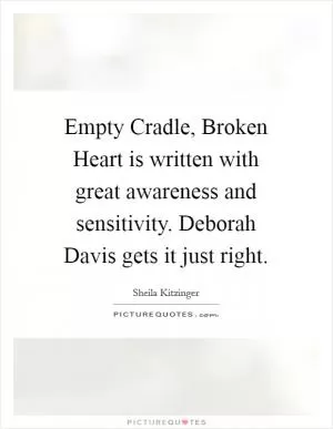 Empty Cradle, Broken Heart is written with great awareness and sensitivity. Deborah Davis gets it just right Picture Quote #1