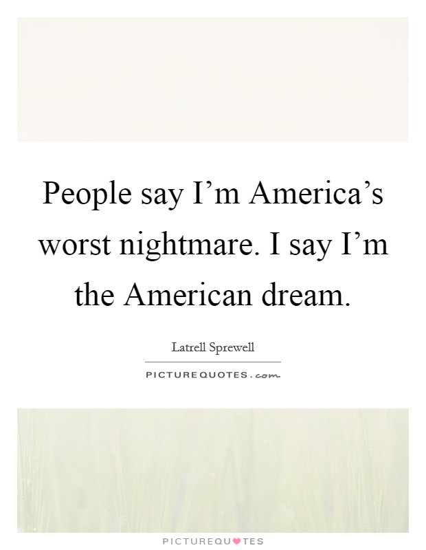 People say I'm America's worst nightmare. I say I'm the American dream Picture Quote #1