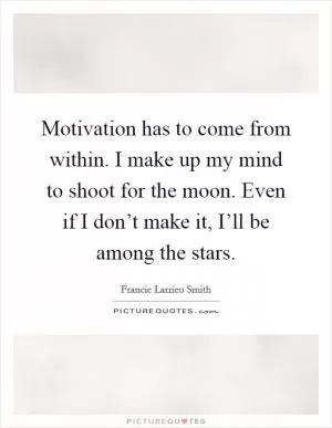 Motivation has to come from within. I make up my mind to shoot for the moon. Even if I don’t make it, I’ll be among the stars Picture Quote #1