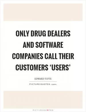 Only drug dealers and software companies call their customers ‘users’ Picture Quote #1