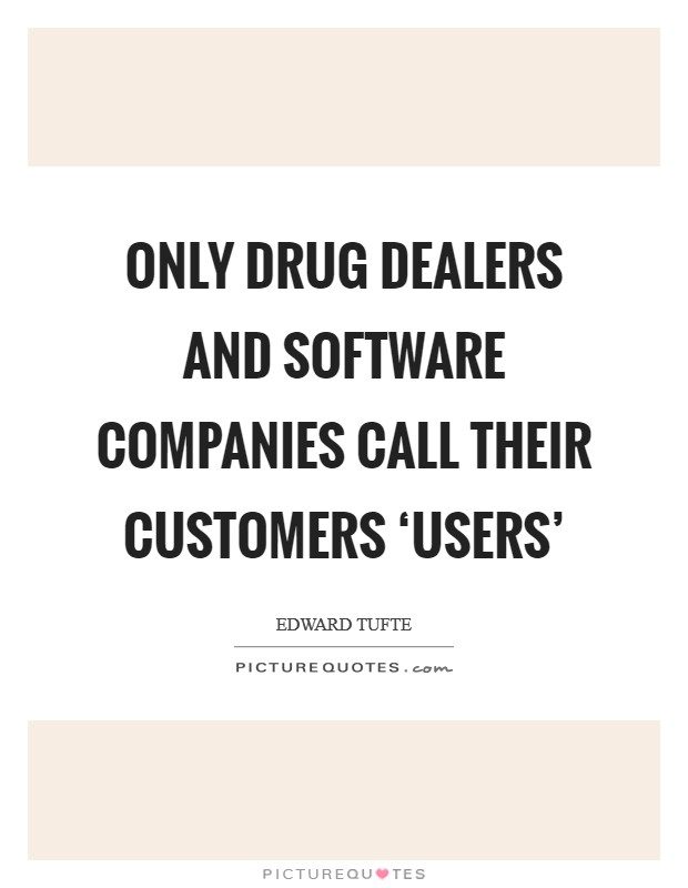 Only drug dealers and software companies call their customers ‘users' Picture Quote #1