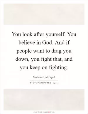 You look after yourself. You believe in God. And if people want to drag you down, you fight that, and you keep on fighting Picture Quote #1