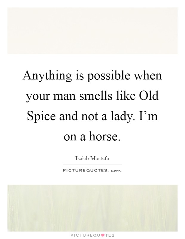 Anything is possible when your man smells like Old Spice and not a lady. I'm on a horse Picture Quote #1