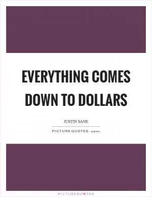Everything comes down to Dollars Picture Quote #1