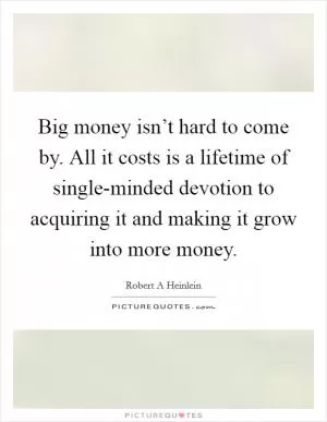 Big money isn’t hard to come by. All it costs is a lifetime of single-minded devotion to acquiring it and making it grow into more money Picture Quote #1