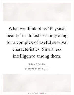What we think of as ‘Physical beauty’ is almost certainly a tag for a complex of useful survival characteristics. Smartness intelligence among them Picture Quote #1