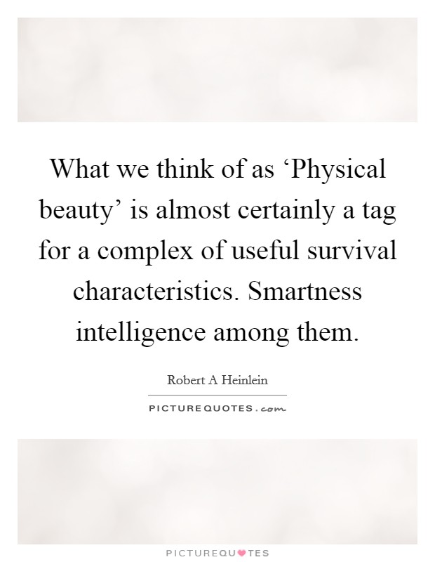What we think of as ‘Physical beauty' is almost certainly a tag for a complex of useful survival characteristics. Smartness intelligence among them Picture Quote #1