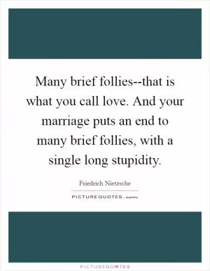 Many brief follies--that is what you call love. And your marriage puts an end to many brief follies, with a single long stupidity Picture Quote #1