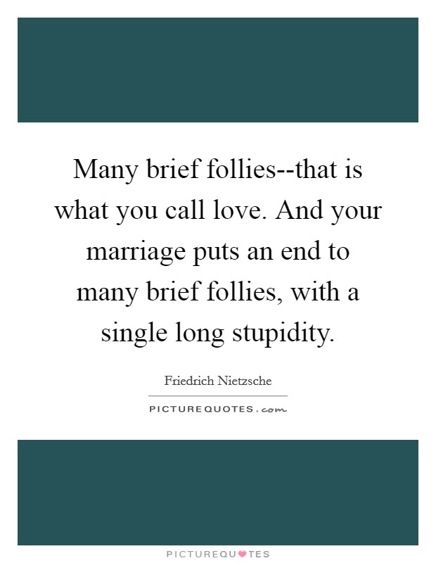 Many brief follies--that is what you call love. And your marriage puts an end to many brief follies, with a single long stupidity Picture Quote #1
