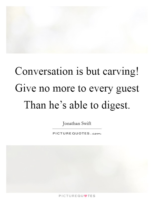 Conversation is but carving! Give no more to every guest Than he's able to digest Picture Quote #1