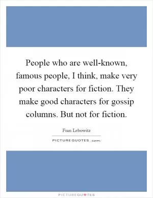 People who are well-known, famous people, I think, make very poor characters for fiction. They make good characters for gossip columns. But not for fiction Picture Quote #1