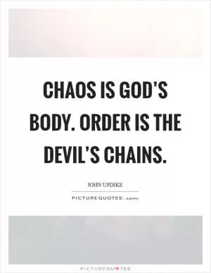 Chaos is God’s body. Order is the Devil’s chains Picture Quote #1