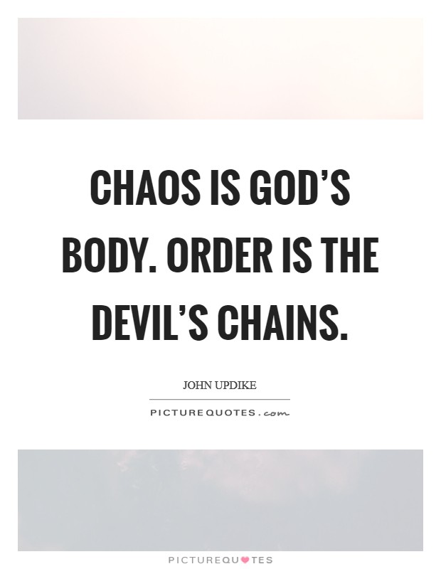 Chaos is God's body. Order is the Devil's chains Picture Quote #1